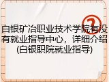 白银矿冶职业技术学院有没有就业指导中心，详细介绍(白银职院就业指导)