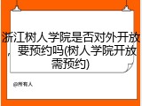 浙江树人学院是否对外开放，要预约吗(树人学院开放需预约)