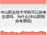 中山职业技术学院可以自考去读吗，为什么(中山职院自考原因)