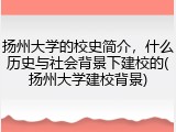 扬州大学的校史简介，什么历史与社会背景下建校的(扬州大学建校背景)