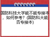 国防科技大学能不能专接本，如何参考？(国防科大能否专接本)