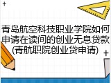 青岛航空科技职业学院如何申请在读间的创业无息贷款(青航职院创业贷申请)
