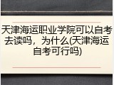 天津海运职业学院可以自考去读吗，为什么(天津海运自考可行吗)
