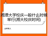 湘潭大学校庆一般什么时候举行(湘大校庆时间)