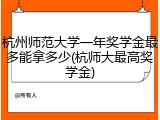杭州师范大学一年奖学金最多能拿多少(杭师大最高奖学金)