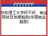 华东理工大学好不好，就业现状及发展趋势(华理就业趋势)