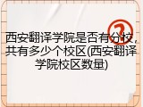 西安翻译学院是否有分校，共有多少个校区(西安翻译学院校区数量)