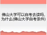 佛山大学可以自考去读吗，为什么(佛山大学自考条件)