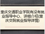重庆交通职业学院有没有就业指导中心，详细介绍(重庆交院就业指导详情)