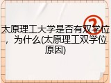 太原理工大学是否有双学位，为什么(太原理工双学位原因)