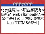 北京经济技术职业学院有mba吗？emba和mba的入学条件是什么(北京经济技术职业学院MBA条件)