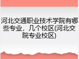 河北交通职业技术学院有哪些专业，几个校区(河北交院专业校区)