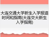 大连交通大学新生入学报道时间和指南(大连交大新生入学指南)