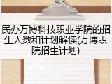民办万博科技职业学院的招生人数和计划解读(万博职院招生计划)