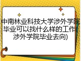 中南林业科技大学涉外学院毕业可以找什么样的工作(涉外学院毕业去向)