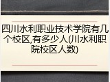 四川水利职业技术学院有几个校区,有多少人(川水利职院校区人数)