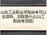 山东工业职业学院自考可以去读吗，流程是什么(山工职自考流程)