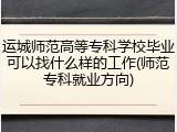 运城师范高等专科学校毕业可以找什么样的工作(师范专科就业方向)