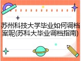 苏州科技大学毕业如何调档案呢(苏科大毕业调档指南)