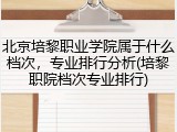 北京培黎职业学院属于什么档次，专业排行分析(培黎职院档次专业排行)