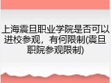 上海震旦职业学院是否可以进校参观，有何限制(震旦职院参观限制)