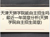 天津天狮学院能自主招生吗，最近一年简章分析(天狮学院自主招生简章)