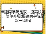福建商学院是双一流高校吗，简单介绍(福建商学院是双一流吗)