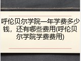 呼伦贝尔学院一年学费多少钱，还有哪些费用(呼伦贝尔学院学费费用)