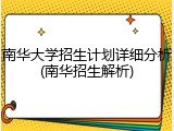 南华大学招生计划详细分析(南华招生解析)