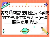 青岛酒店管理职业技术学院的学费和住宿费明细(青酒职院费用明细)