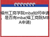 福州工商学院mba如何申请，是否有mba(福工商院MBA申请)