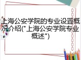 上海公安学院的专业设置概况介绍("上海公安学院专业概述")