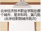 北京经济技术职业学院在哪个城市，是本科吗，第几批(北京经职院城市批次)