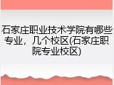 石家庄职业技术学院有哪些专业，几个校区(石家庄职院专业校区)