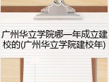 广州华立学院哪一年成立建校的(广州华立学院建校年)