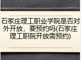 石家庄理工职业学院是否对外开放，要预约吗(石家庄理工职院开放需预约)