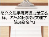 绍兴文理学院师资力量怎么样，名气如何(绍兴文理学院师资名气)