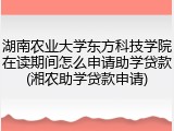湖南农业大学东方科技学院在读期间怎么申请助学贷款(湘农助学贷款申请)
