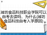 潍坊食品科技职业学院可以自考去读吗，为什么(潍坊食品科技自考入学原因)