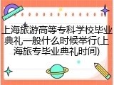 上海旅游高等专科学校毕业典礼一般什么时候举行(上海旅专毕业典礼时间)