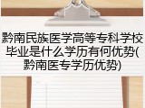 黔南民族医学高等专科学校毕业是什么学历有何优势(黔南医专学历优势)