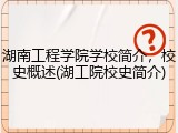 湖南工程学院学校简介，校史概述(湖工院校史简介)