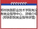 郑州铁路职业技术学院有没有就业指导中心，详细介绍(郑铁职院就业指导详情)