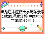 黑龙江中医药大学历年录取分数线深度分析(中医药大学录取分分析)