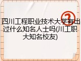 四川工程职业技术大学有出过什么知名人士吗(川工职大知名校友)