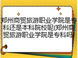 郑州商贸旅游职业学院是专科还是本科院校呢(郑州商贸旅游职业学院是专科吗)