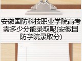 安徽国防科技职业学院高考需多少分能录取呢(安徽国防学院录取分)