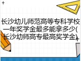 长沙幼儿师范高等专科学校一年奖学金最多能拿多少(长沙幼师高专最高奖学金)