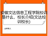 安徽文达信息工程学院校训是什么，校长介绍(文达校训校长)