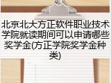 北京北大方正软件职业技术学院就读期间可以申请哪些奖学金(方正学院奖学金种类)